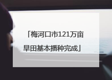 梅河口市121万亩旱田基本播种完成