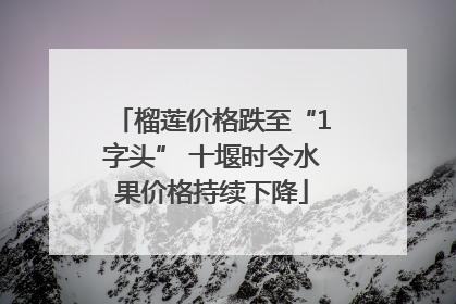 榴莲价格跌至“1字头” 十堰时令水果价格持续下降