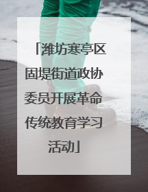 潍坊寒亭区固堤街道政协委员开展革命传统教育学习活动