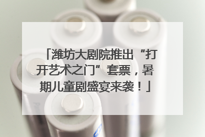 潍坊大剧院推出“打开艺术之门”套票，暑期儿童剧盛宴来袭！