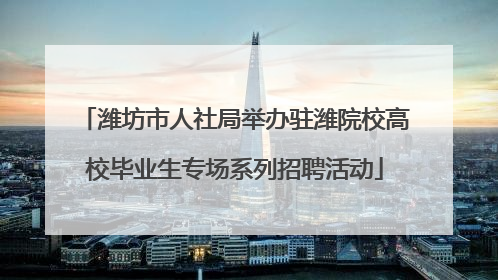 潍坊市人社局举办驻潍院校高校毕业生专场系列招聘活动