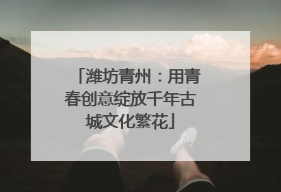 潍坊青州：用青春创意绽放千年古城文化繁花