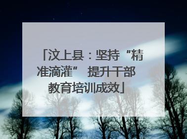 汶上县：坚持“精准滴灌” 提升干部教育培训成效