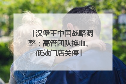 汉堡王中国战略调整：高管团队换血、低效门店关停