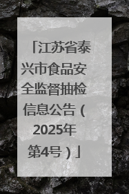 江苏省泰兴市食品安全监督抽检信息公告（2025年第4号）