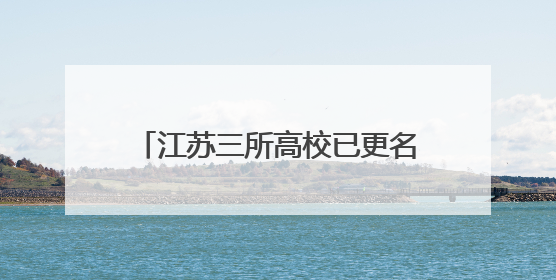江苏三所高校已更名，首次招收本科生