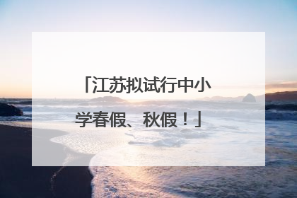 江苏拟试行中小学春假、秋假！