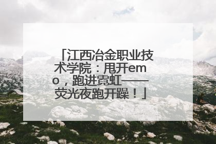 江西冶金职业技术学院：甩开emo，跑进霓虹——荧光夜跑开躁！
