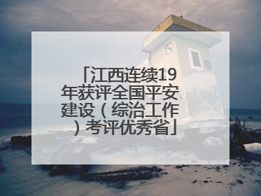 江西连续19年获评全国平安建设（综治工作）考评优秀省