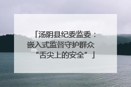 汤阴县纪委监委：嵌入式监督守护群众“舌尖上的安全”