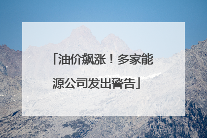 油价飙涨！多家能源公司发出警告