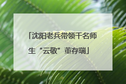 沈阳老兵带领千名师生“云敬”董存瑞