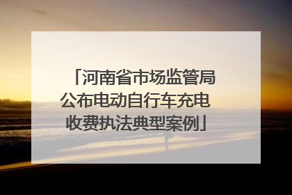 河南省市场监管局公布电动自行车充电收费执法典型案例