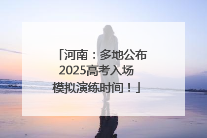 河南：多地公布2025高考入场模拟演练时间！