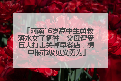 河南16岁高中生勇救落水女子牺牲，父母遭受巨大打击关掉早餐店，想申报市级见义勇为
