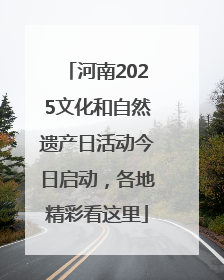 河南2025文化和自然遗产日活动今日启动，各地精彩看这里