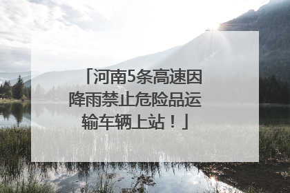 河南5条高速因降雨禁止危险品运输车辆上站！