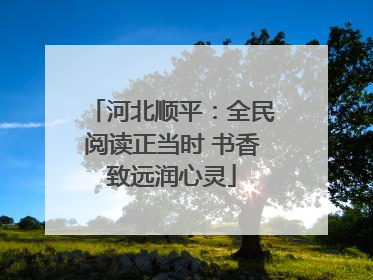 河北顺平：全民阅读正当时 书香致远润心灵