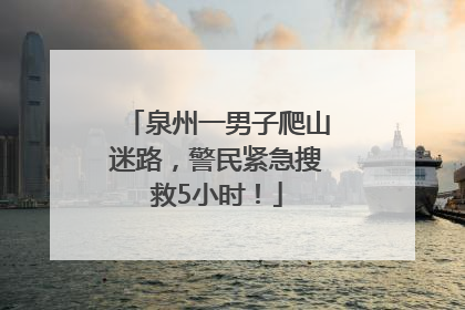 泉州一男子爬山迷路，警民紧急搜救5小时！