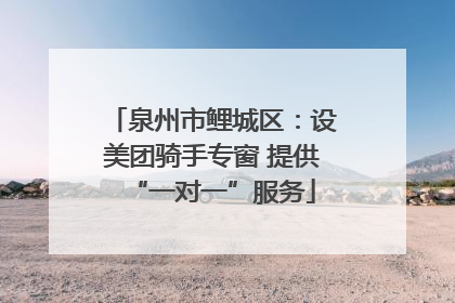 泉州市鲤城区：设美团骑手专窗 提供“一对一”服务