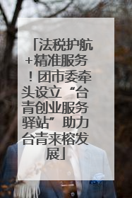 法税护航+精准服务！团市委牵头设立“台青创业服务驿站”助力台青来榕发展