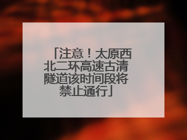 注意！太原西北二环高速古清隧道该时间段将禁止通行