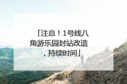 注意！1号线八角游乐园封站改造，持续时间