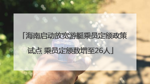 海南启动放宽游艇乘员定额政策试点 乘员定额数增至26人