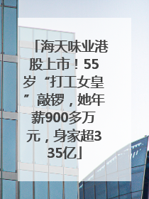 海天味业港股上市！55岁“打工女皇”敲锣，她年薪900多万元，身家超335亿