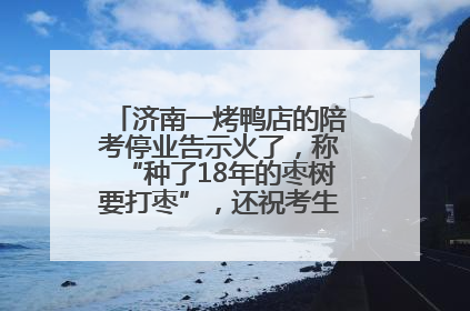 济南一烤鸭店的陪考停业告示火了，称“种了18年的枣树要打枣”，还祝考生“鸭”的全对