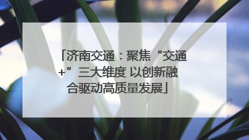 济南交通：聚焦“交通+”三大维度 以创新融合驱动高质量发展