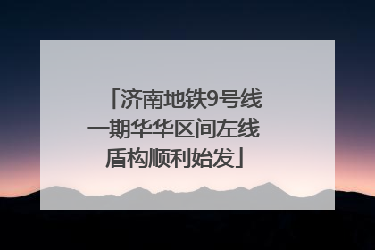 济南地铁9号线一期华华区间左线盾构顺利始发