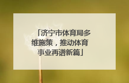 济宁市体育局多维施策，推动体育事业再谱新篇
