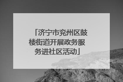 济宁市兖州区鼓楼街道开展政务服务进社区活动