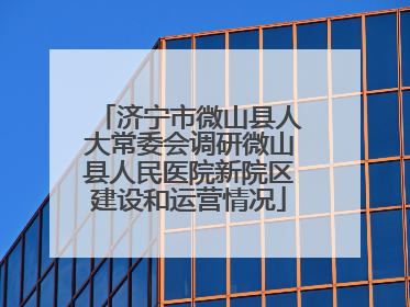 济宁市微山县人大常委会调研微山县人民医院新院区建设和运营情况