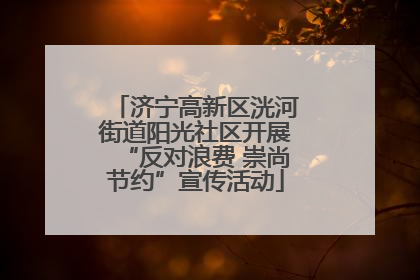 济宁高新区洸河街道阳光社区开展“反对浪费 崇尚节约”宣传活动