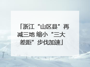 浙江“山区县”再减三地 缩小“三大差距”步伐加速