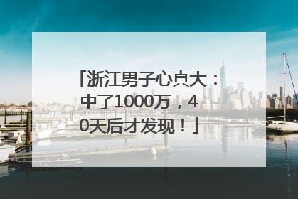 浙江男子心真大：中了1000万，40天后才发现！