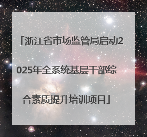 浙江省市场监管局启动2025年全系统基层干部综合素质提升培训项目