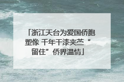 浙江天台为爱国侨胞塑像 千年干漆夹苎“留住”侨界温情
