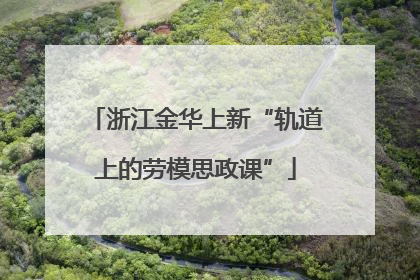 浙江金华上新“轨道上的劳模思政课”
