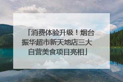 消费体验升级！烟台振华超市新天地店三大自营美食项目亮相