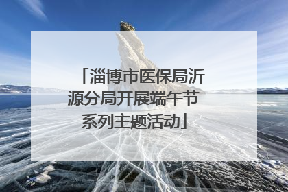 淄博市医保局沂源分局开展端午节系列主题活动
