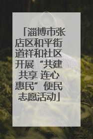 淄博市张店区和平街道祥和社区开展“共建共享 连心惠民”便民志愿活动