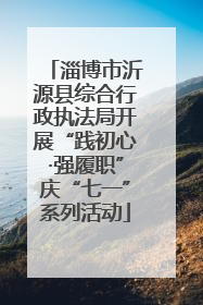 淄博市沂源县综合行政执法局开展“践初心·强履职”庆“七一”系列活动