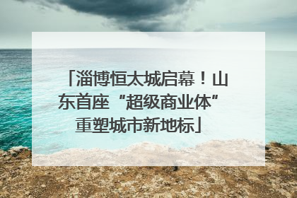 淄博恒太城启幕！山东首座“超级商业体”重塑城市新地标