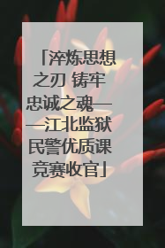 淬炼思想之刃 铸牢忠诚之魂——江北监狱民警优质课竞赛收官