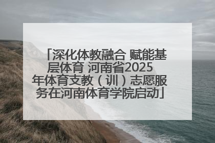 深化体教融合 赋能基层体育 河南省2025年体育支教（训）志愿服务在河南体育学院启动