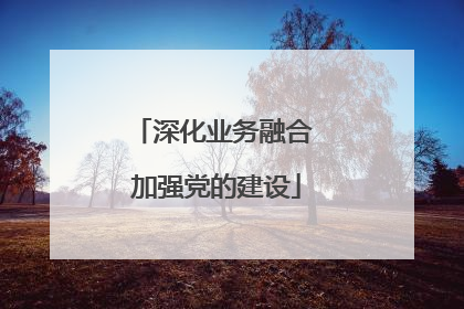 深化业务融合 加强党的建设