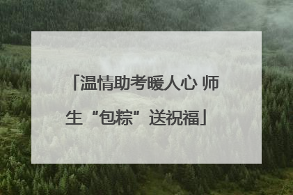 温情助考暖人心 师生“包粽”送祝福